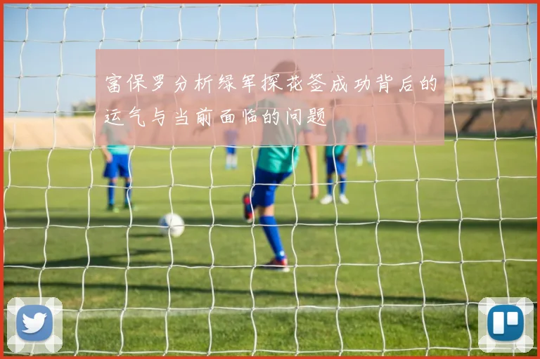 富保罗分析绿军探花签成功背后的运气与当前面临的问题