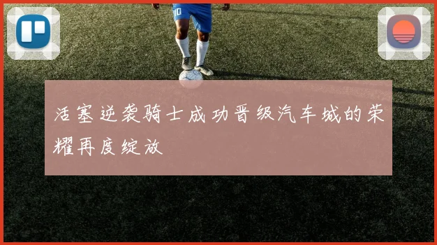 活塞逆袭骑士成功晋级汽车城的荣耀再度绽放