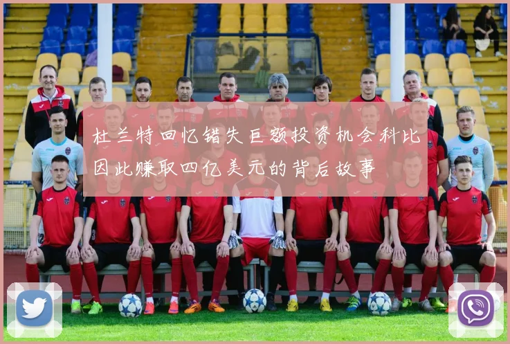 杜兰特回忆错失巨额投资机会科比因此赚取四亿美元的背后故事