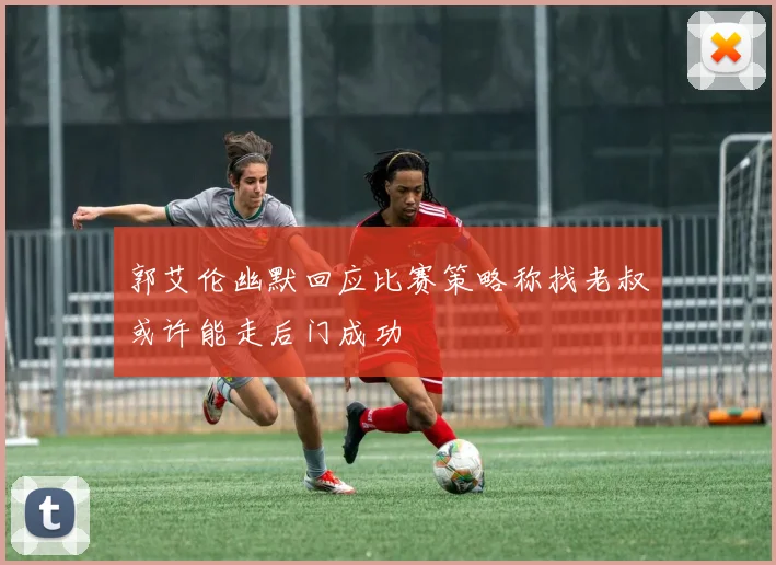 郭艾伦幽默回应比赛策略称找老叔或许能走后门成功