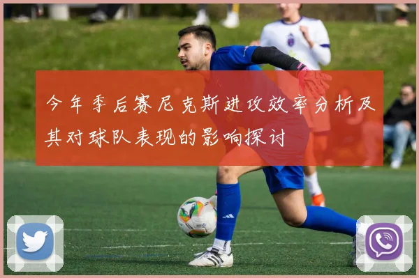 今年季后赛尼克斯进攻效率分析及其对球队表现的影响探讨