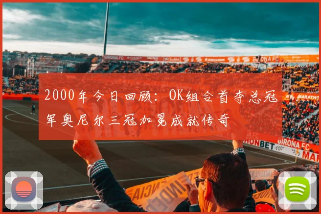 2000年今日回顾：OK组合首夺总冠军奥尼尔三冠加冕成就传奇