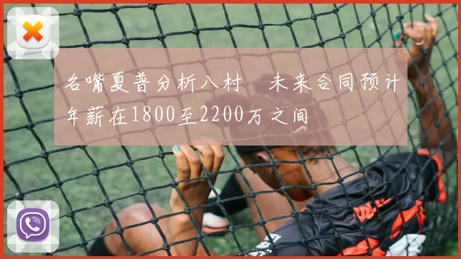 名嘴夏普分析八村塁未来合同预计年薪在1800至2200万之间
