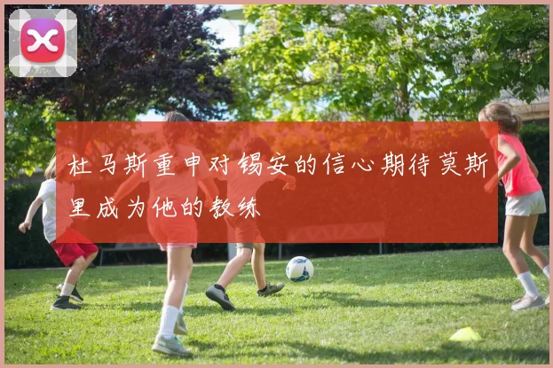 杜马斯重申对锡安的信心期待莫斯里成为他的教练