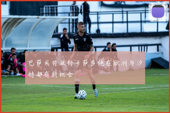 巴萨或将放行卡萨多他在欧洲与沙特都有新机会