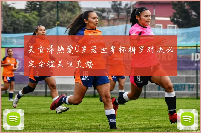 吴宜泽热爱C罗若世界杯梅罗对决必定全程关注直播